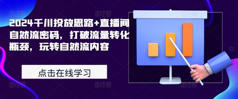 2024千川投放思路+直播间自然流密码，打破流量转化瓶颈，玩转自然流内容-千寻创业网