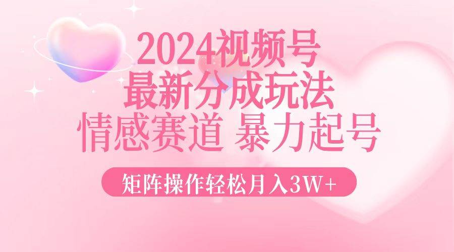 （12922期）2024最新视频号分成玩法，情感赛道，暴力起号，矩阵操作轻松月入3W+-千寻创业网