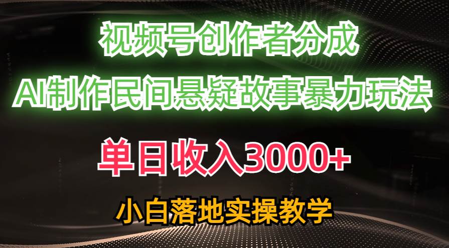 （10853期）单日收入3000+，视频号创作者分成，AI创作民间悬疑故事，条条爆流，小白-千寻创业网