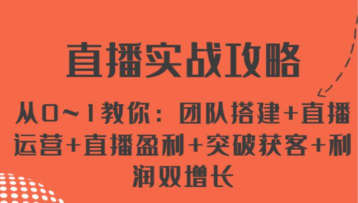 直播实战攻略 从0~1教你：团队搭建+直播运营+直播盈利+突破获客+利润双增长-千寻创业网