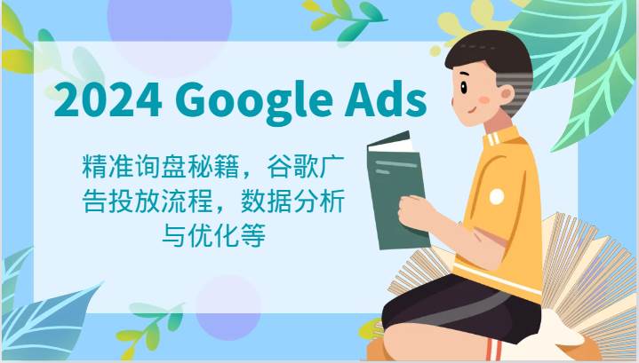 2024 Google Ads 教程：精准询盘秘籍，谷歌广告投放流程，数据分析与优化等-千寻创业网