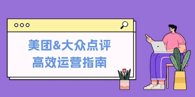 美团&大众点评高效运营指南：从平台基础认知到提升销量的实用操作技巧-千寻创业网