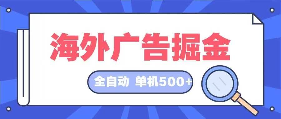 （12996期）海外广告掘金  日入500+ 全自动挂机项目 长久稳定-千寻创业网