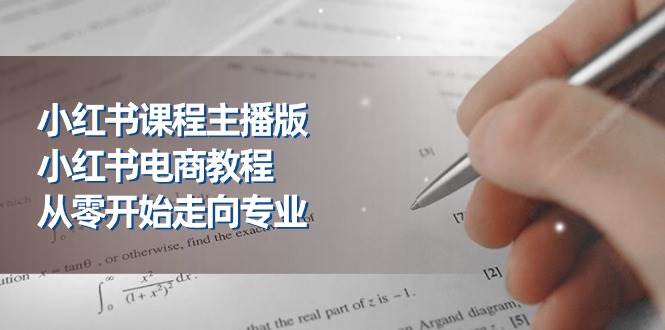 （11021期）小红书课程主播版，小红书电商教程，从零开始走向专业（23节）-千寻创业网