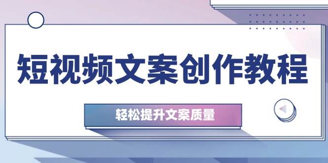 （12900期）短视频文案创作教程：从钉子思维到实操结构整改，轻松提升文案质量-千寻创业网