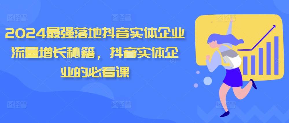 2024最强落地抖音实体企业流量增长秘籍，抖音实体企业的必看课-千寻创业网