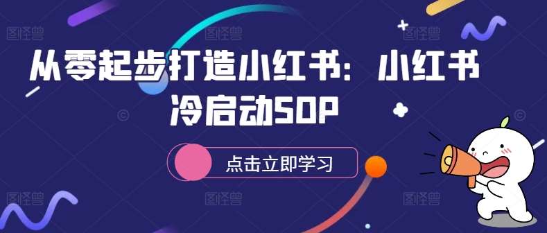 从零起步打造小红书：小红书冷启动SOP-千寻创业网