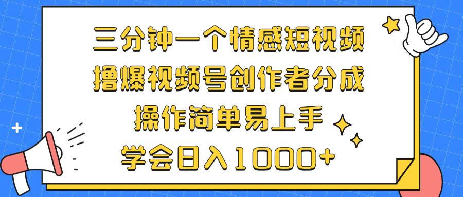 （12960期）三分钟一个情感短视频，撸爆视频号创作者分成 操作简单易上手，学会…-千寻创业网