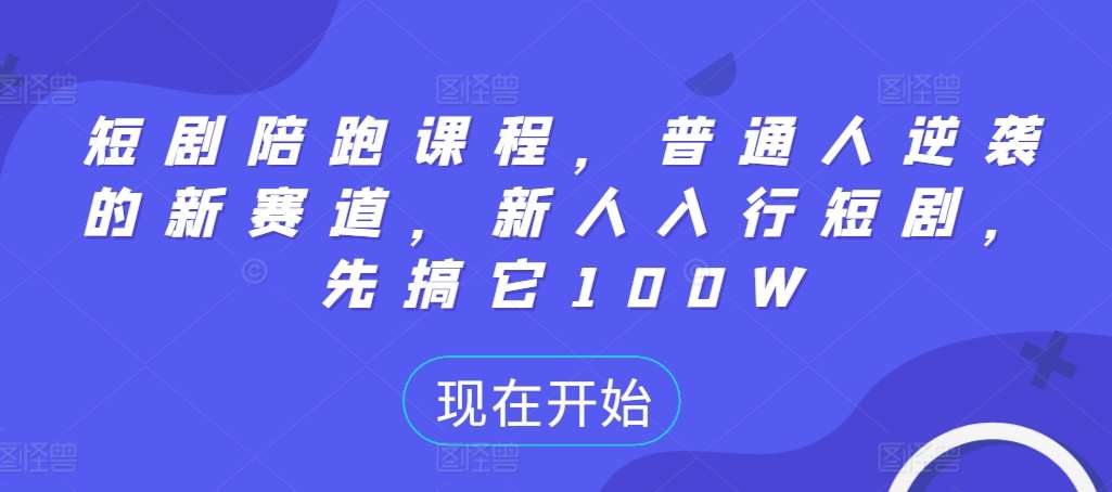 短剧陪跑课程，普通人逆袭的新赛道，新人入行短剧，先搞它100W-千寻创业网