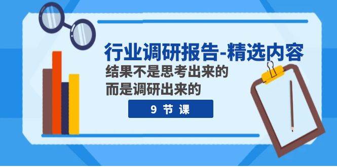 （7852期）行业调研报告-精选内容：结果不是思考出来的 而是调研出来的（9节课）-千寻创业网