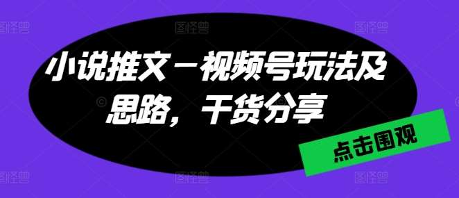 小说推文—视频号玩法及思路，干货分享-千寻创业网