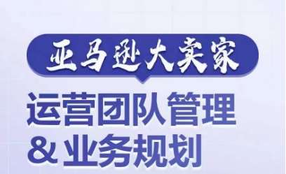 亚马逊大卖家-运营团队管理&业务规划，为你揭秘如何打造超强实力的运营团队-千寻创业网