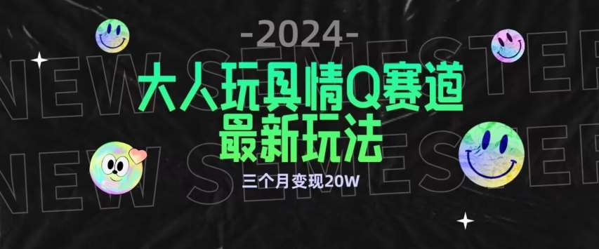 全新大人玩具情Q赛道合规新玩法，公转私域不封号流量多渠道变现，三个月变现20W【揭秘】-千寻创业网