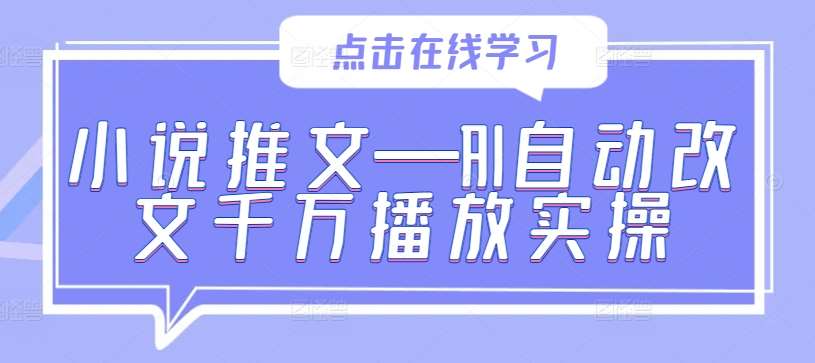 小说推文—AI自动改文千万播放实操-千寻创业网