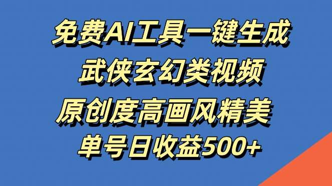 免费AI工具一键生成武侠玄幻类视频，原创度高画风精美，单号日收益几张【揭秘】-千寻创业网