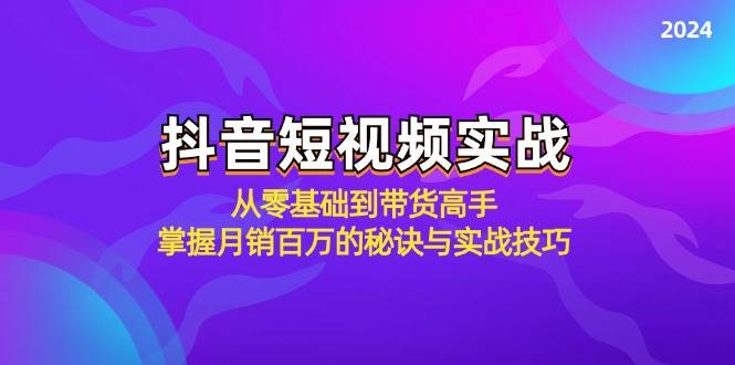 抖音短视频实战：从零基础到带货高手，掌握月销百万的秘诀与实战技巧-千寻创业网