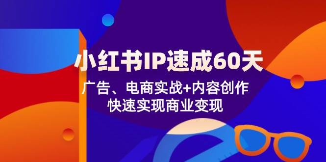 小红书IP速成60天：广告、电商实战+内容创作，快速实现商业变现-千寻创业网