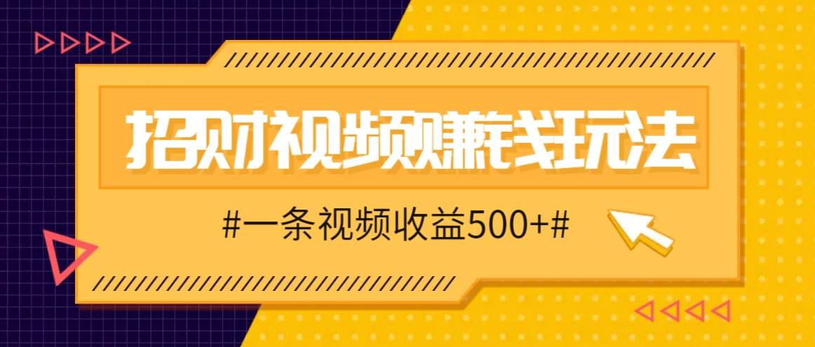 招财视频赚钱玩法，一条视频收益500+，零门槛小白也能学会-千寻创业网