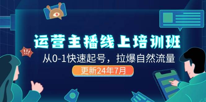 （11672期）2024运营 主播线上培训班，从0-1快速起号，拉爆自然流量 (更新24年7月)-千寻创业网