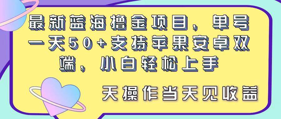 （11287期）最新蓝海撸金项目，单号一天50+， 支持苹果安卓双端，小白轻松上手 当…-千寻创业网