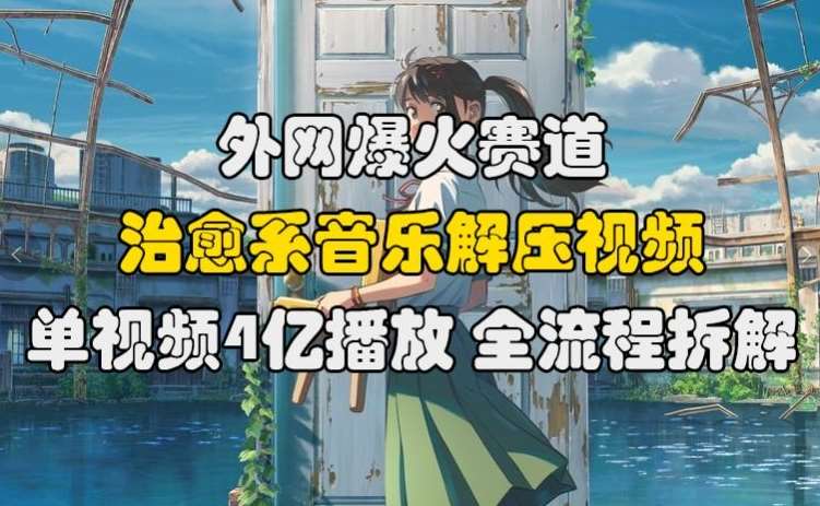 外网爆火赛道，治愈系音乐解压视频，单视频最高4亿播放 ，全流程拆解【揭秘】-千寻创业网