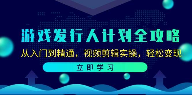 游戏发行人计划全攻略：从入门到精通，视频剪辑实操，轻松变现-千寻创业网