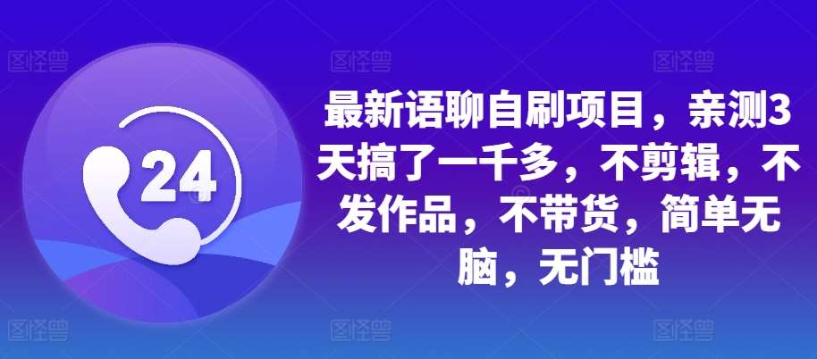 最新语聊自刷项目，亲测3天搞了一千多，不剪辑，不发作品，不带货，简单无脑，无门槛-千寻创业网