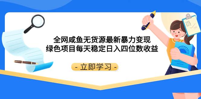 （8069期）全网咸鱼无货源最新暴力变现 绿色项目每天稳定日入四位数收益-千寻创业网