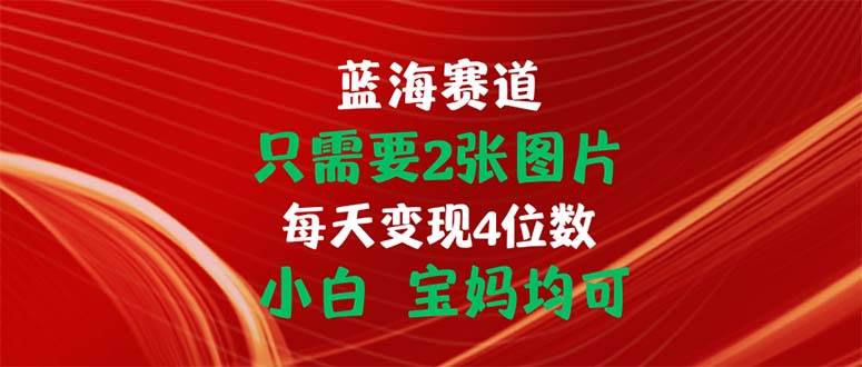 （11047期）只需要2张图片 每天变现4位数 小白 宝妈均可-千寻创业网