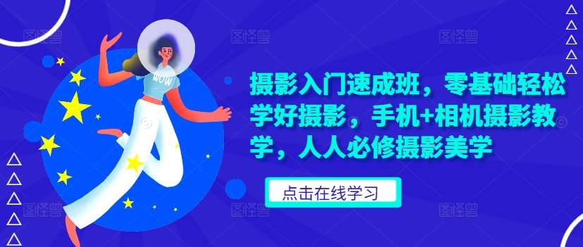 摄影入门速成班，零基础轻松学好摄影，手机+相机摄影教学，人人必修摄影美学-千寻创业网