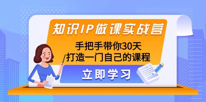 知识IP做课实战营，手把手带你30天打造一门自己的课程-千寻创业网