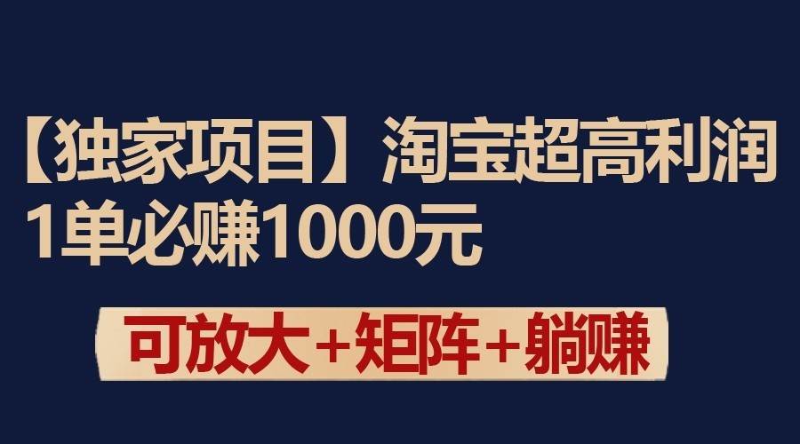 独家淘宝超高利润项目：1单必赚1000元，可放大可矩阵操作-千寻创业网