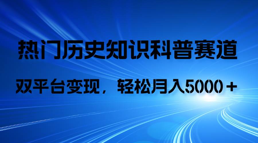 （7965期）历史知识科普，AI辅助完成作品，抖音视频号双平台变现，月收益轻5000＋-千寻创业网