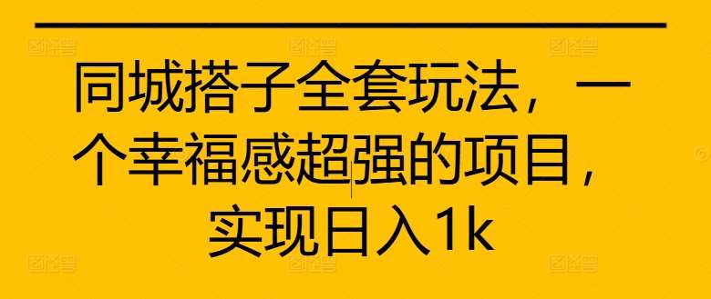 同城搭子全套玩法，一个幸福感超强的项目，实现日入1k【揭秘】-千寻创业网