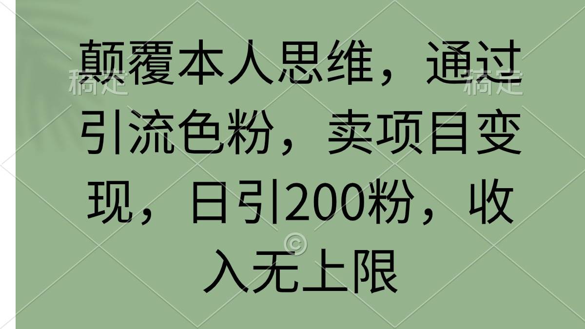 （9523期）颠覆本人思维，通过引流色粉，卖项目变现，日引200粉，收入无上限-千寻创业网