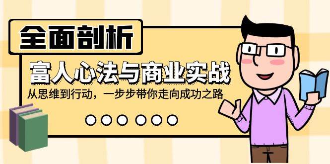 全面剖析富人心法与商业实战，从思维到行动，一步步带你走向成功之路-千寻创业网