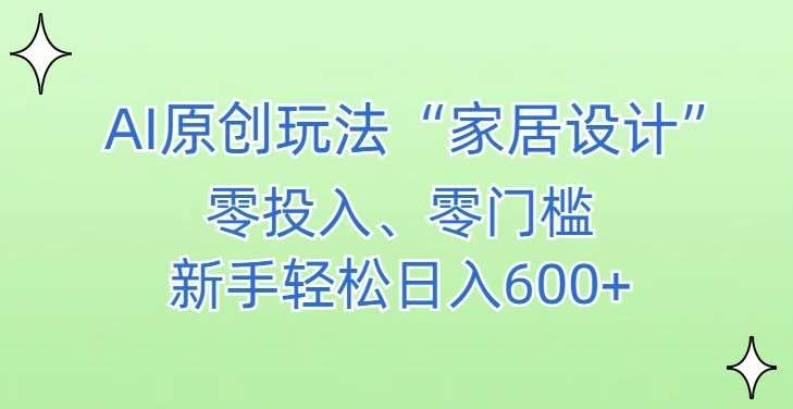 AI家居设计，简单好上手，新手小白什么也不会的，都可以轻松日入500+【揭秘】-千寻创业网