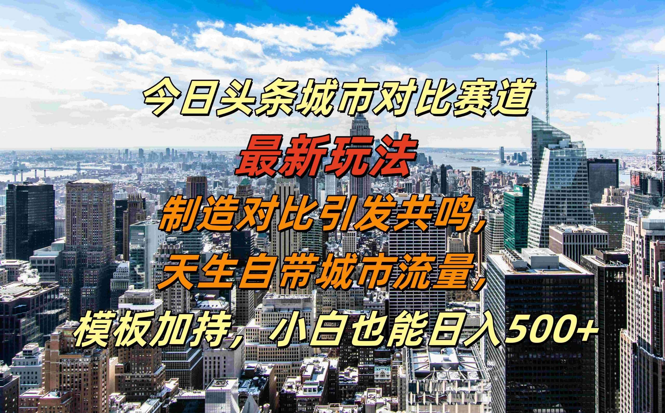 今日头条城市对比赛道最新玩法，制造对比引发共鸣，天生自带城市流量，小白也能日入500+【揭秘】-千寻创业网