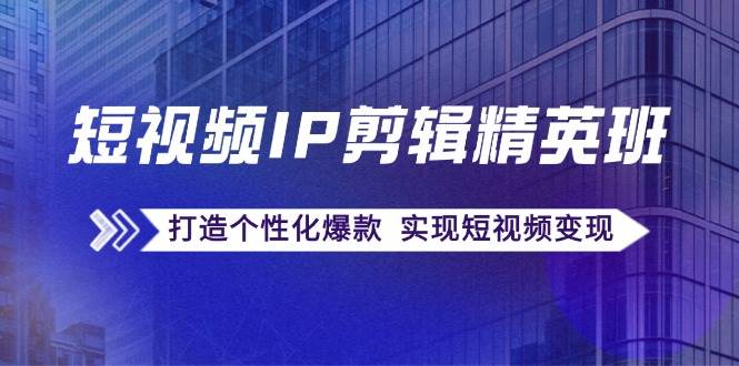 短视频IP剪辑精英班：复刻爆款秘籍，打造个性化爆款 实现短视频变现-千寻创业网