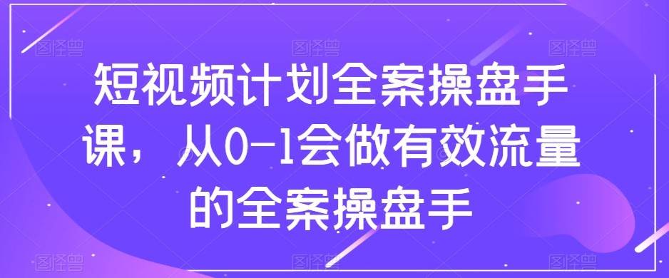 短视频计划-全案操盘手课，从0-1会做有效流量的全案操盘手-千寻创业网