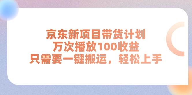 （11300期）京东新项目带货计划，万次播放100收益，只需要一键搬运，轻松上手-千寻创业网