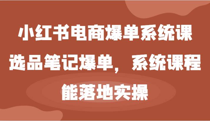 小红书电商爆单系统课-选品笔记爆单，系统课程，能落地实操-千寻创业网