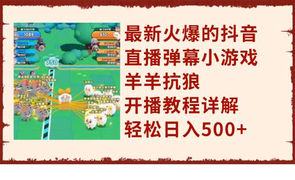 （7967期）最新火爆的抖音直播弹幕小游戏羊羊抗狼，开播教程详解，轻松日入500+-千寻创业网