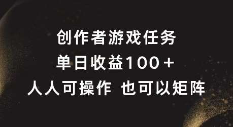 创作者游戏任务，单日收益100+，可矩阵操作【揭秘】-千寻创业网