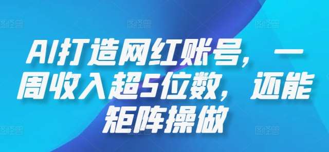 AI打造网红账号，一周收入超5位数，还能矩阵操做-千寻创业网