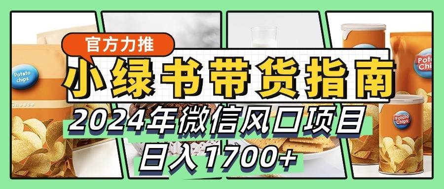 小绿书带货完全教学指南，2024年微信风口项目，日入1700+-千寻创业网