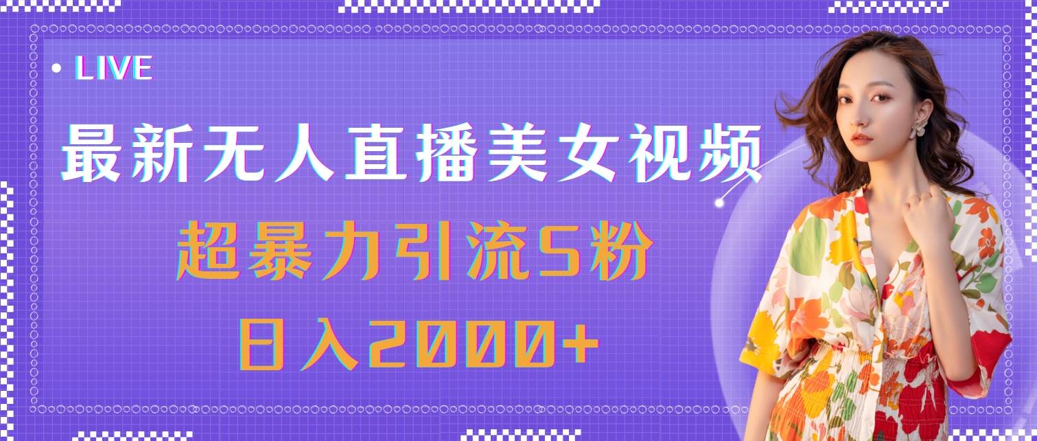 （11664期）最新无人直播美女视频，超暴力引流S粉日入2000+-千寻创业网