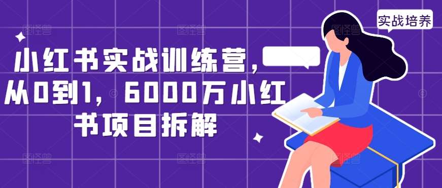 小红书实战训练营，从0到1，6000万小红书项目拆解-千寻创业网