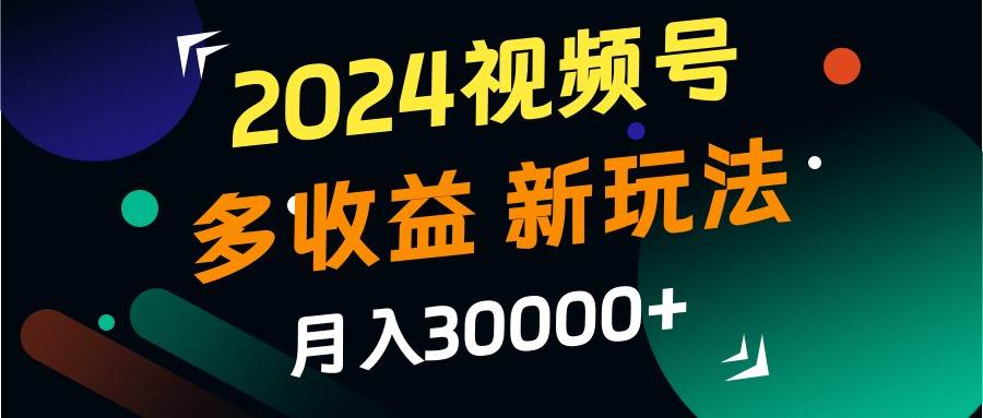 2024视频号多收益的新玩法，月入3w+，新手小白都能简单上手！-千寻创业网