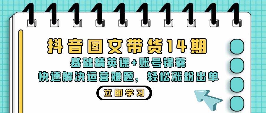 （13107期）抖音 图文带货14期：基础精英课+账号锦囊，快速解决运营难题 轻松涨粉出单-千寻创业网